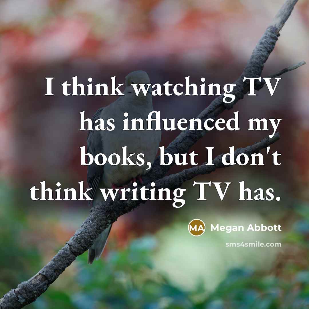 “I think watching TV has influenced my books, but I…” quote by Megan Abbott