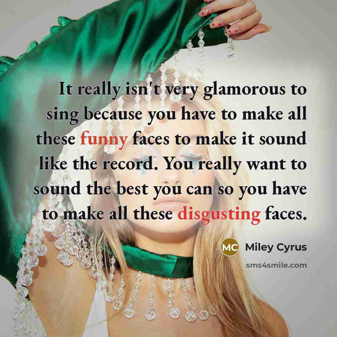 “It really isn't very glamorous to sing because you have…” quote by Miley Cyrus