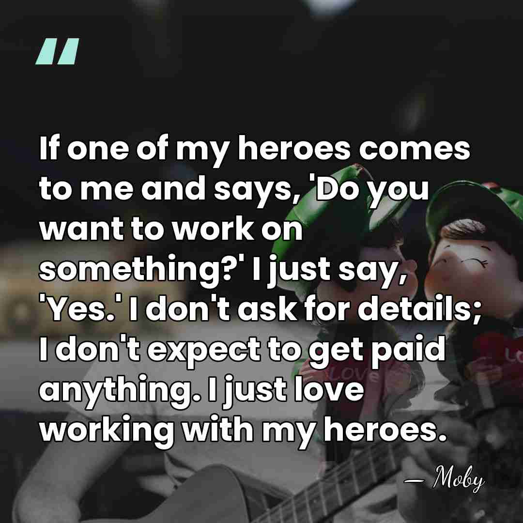 If one of my heroes comes to me and says, 'Do you&hellip; - Moby