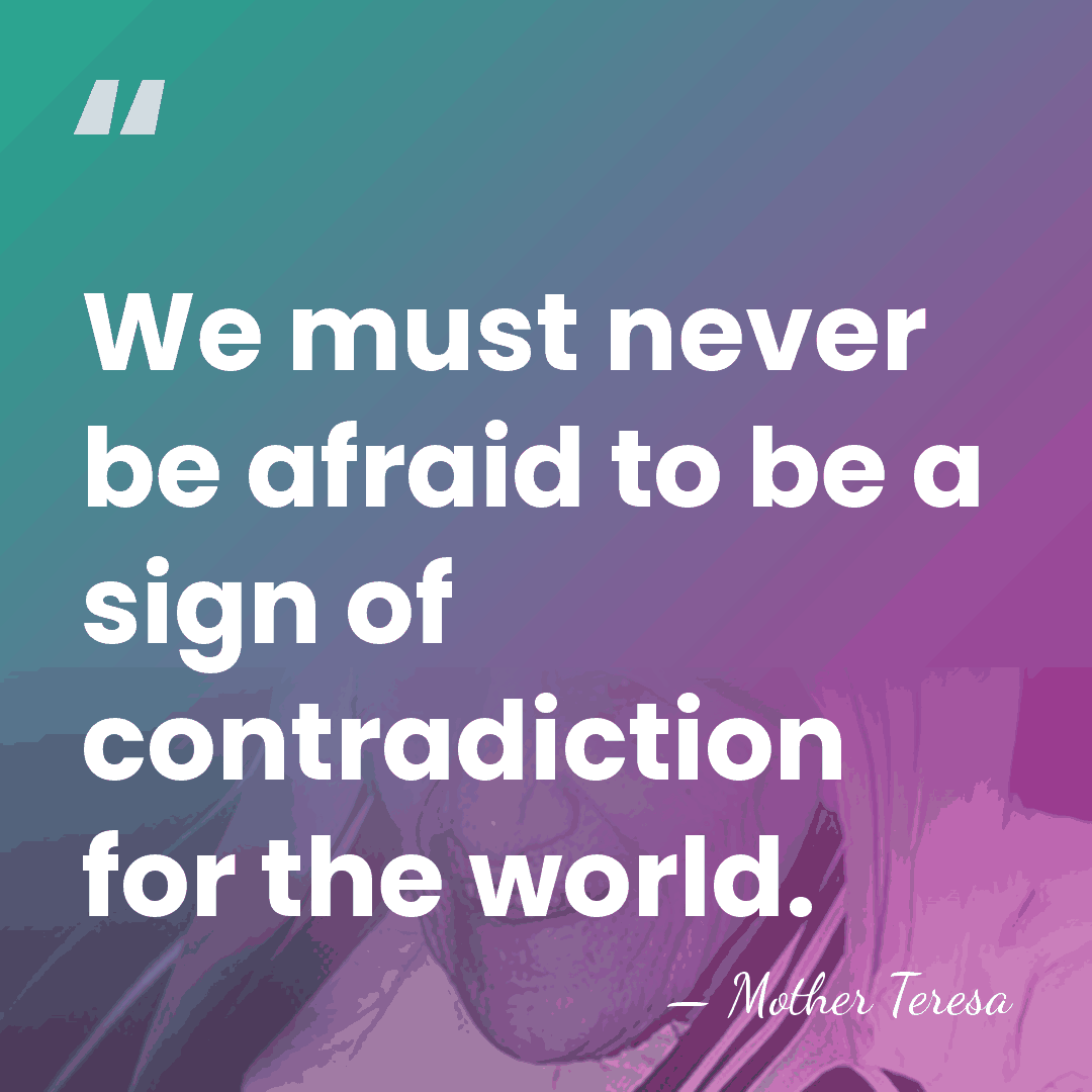 We must never be afraid to be a sign of contradiction for&hellip; - Mother Teresa