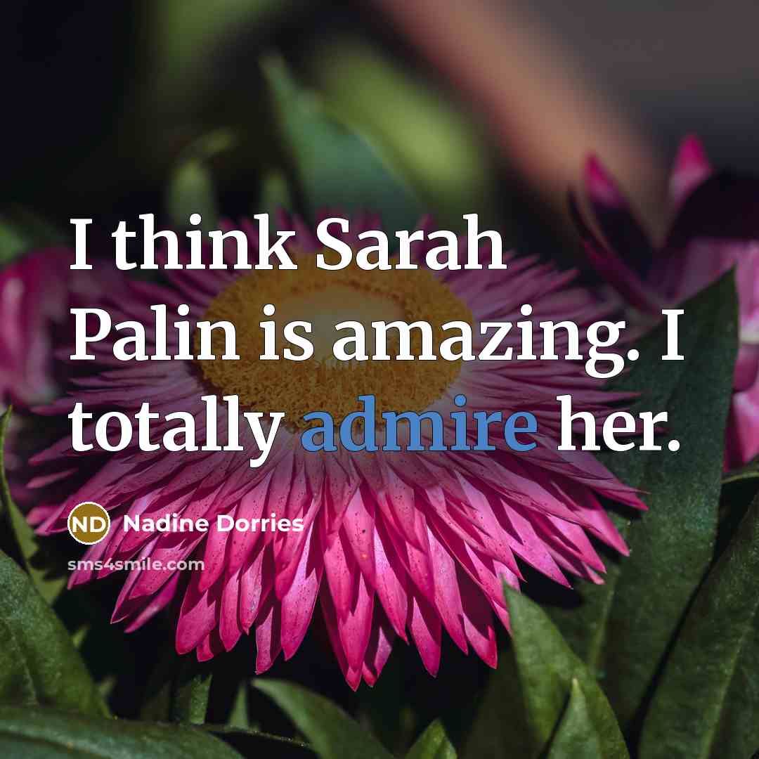 “I think Sarah Palin is amazing. I totally admire her.…” quote by Nadine Dorries
