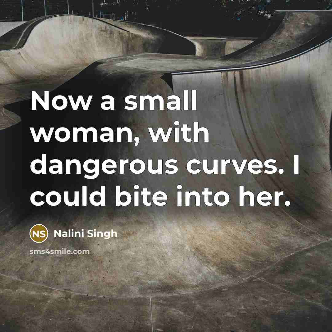 “Now a small woman, with dangerous curves. I could bite…” quote by Nalini Singh