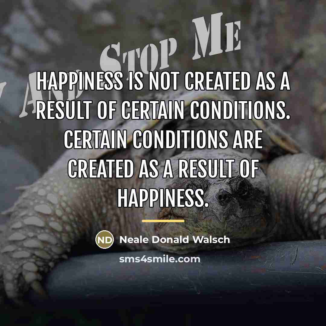 “Happiness is not created as a result of certain conditions.…” quote by Neale Donald Walsch