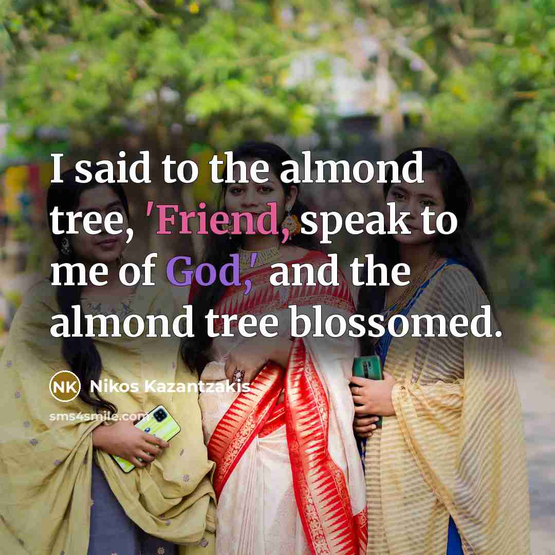 “I said to the almond tree, 'Friend, speak to me…” quote by Nikos Kazantzakis