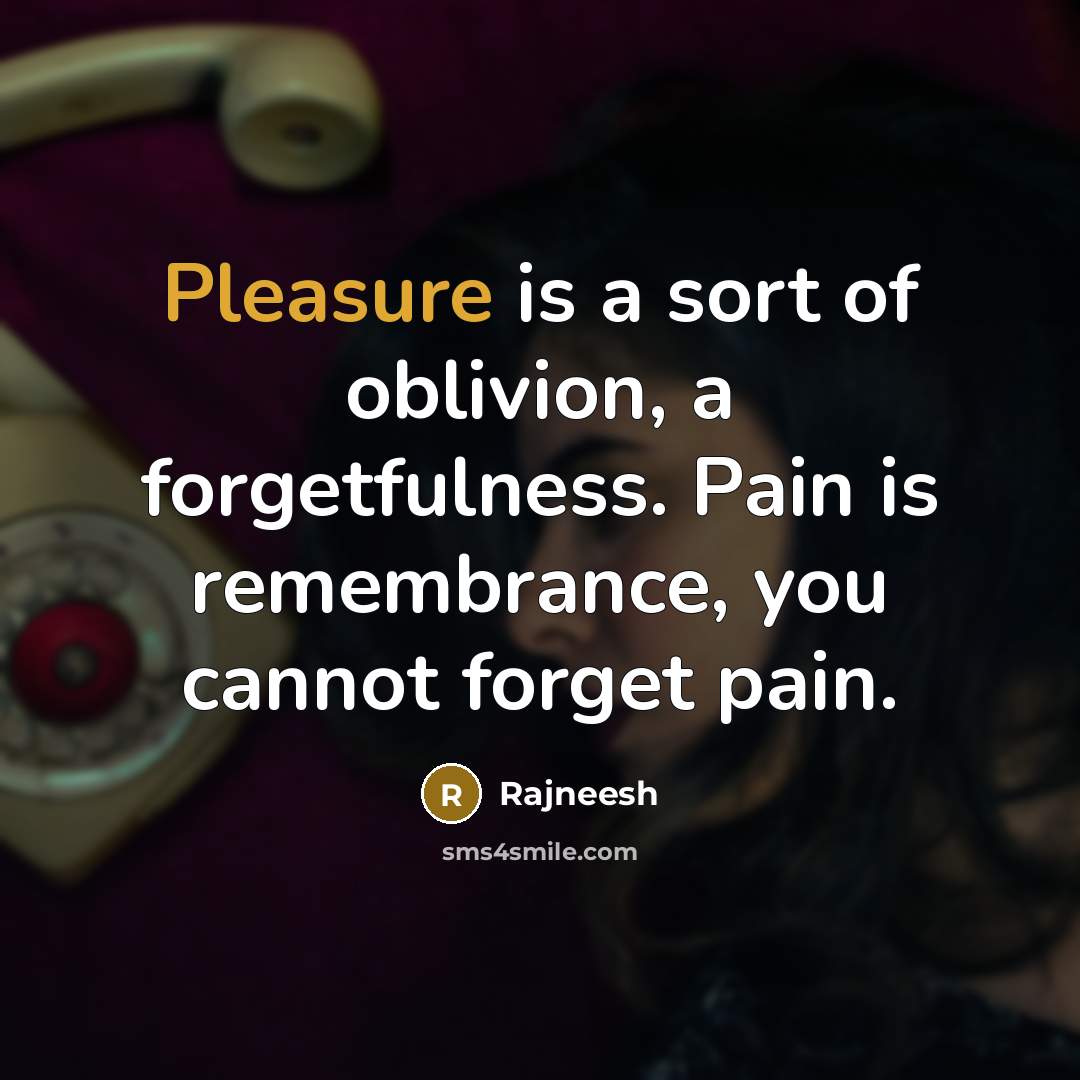 “Pleasure is a sort of oblivion, a forgetfulness. Pain is…” quote by Rajneesh