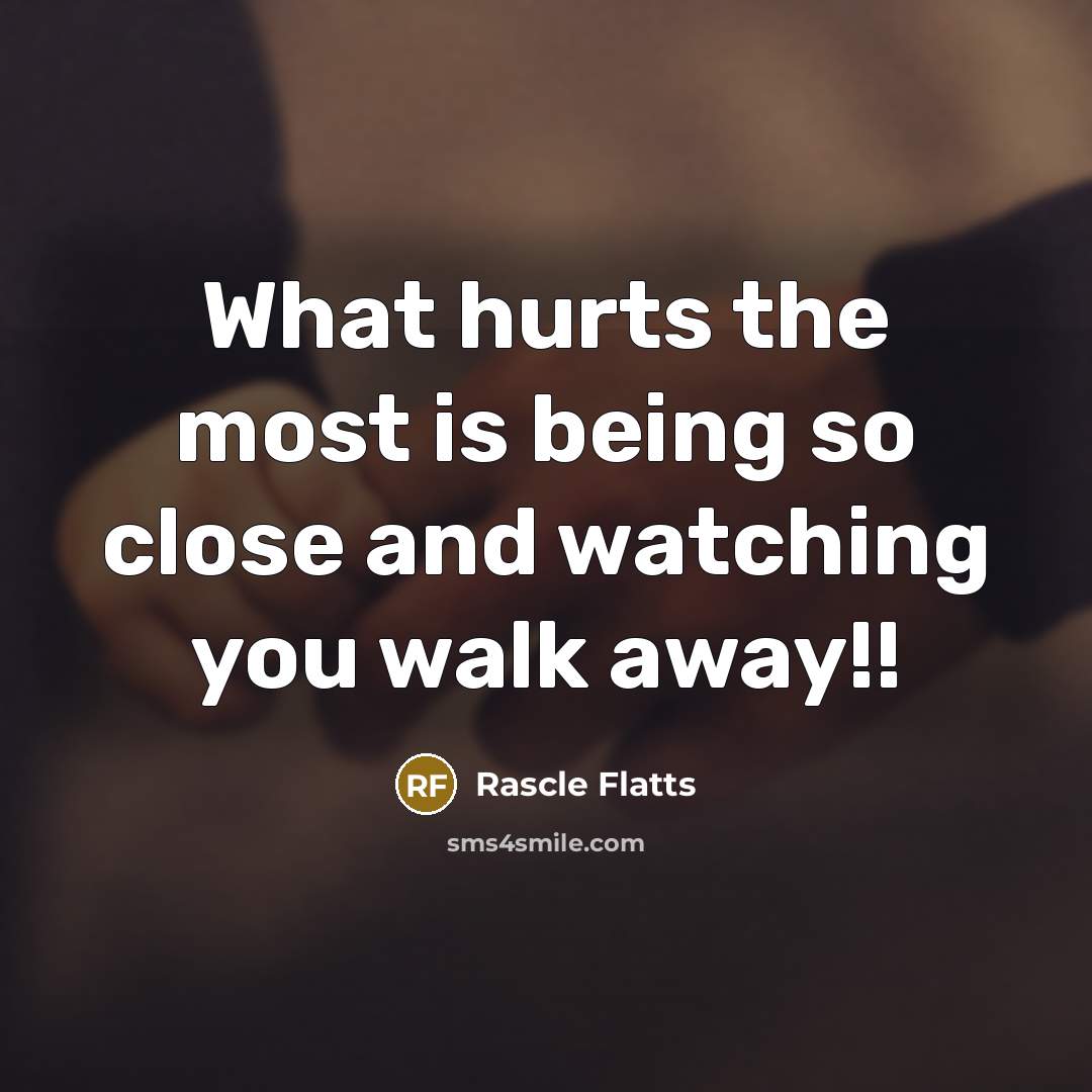 “What hurts the most is being so close and watching…” quote by Rascle Flatts