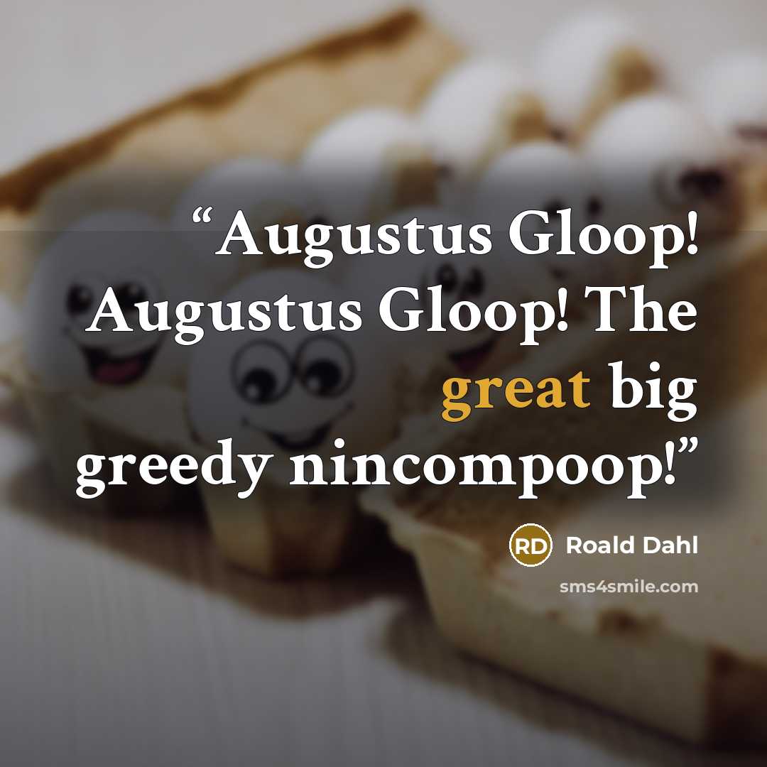 “Augustus Gloop! Augustus Gloop! The great big greedy nincompoop!” quote by Roald Dahl