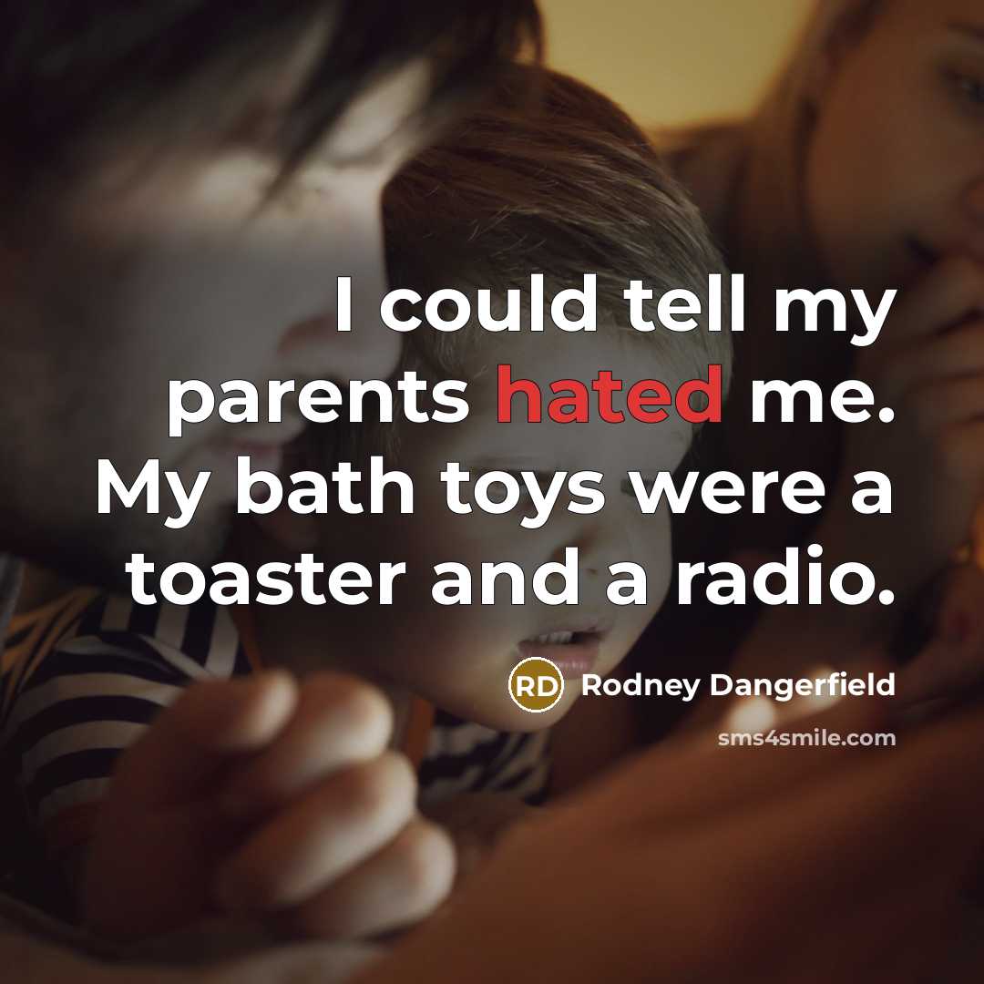 “I could tell my parents hated me. My bath toys…” quote by Rodney Dangerfield