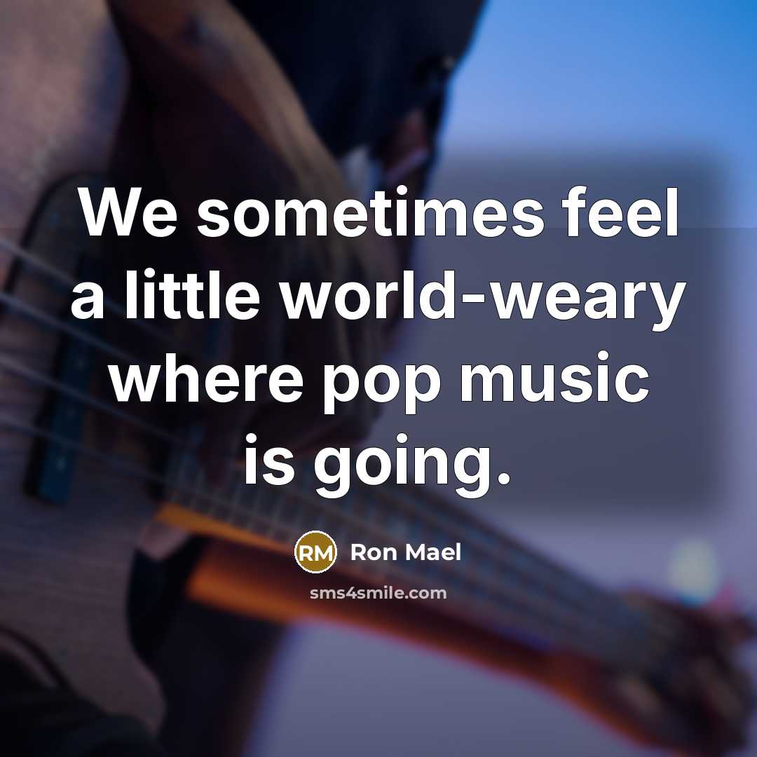 “We sometimes feel a little world-weary where pop music is…” quote by Ron Mael