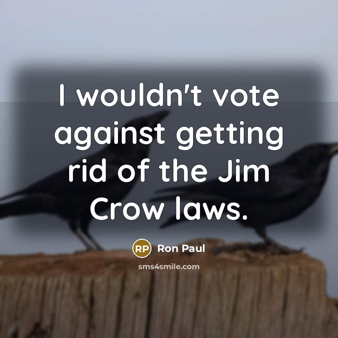 “I wouldn't vote against getting rid of the Jim Crow…” quote by Ron Paul