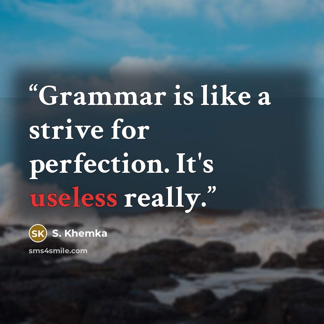 “Grammar is like a strive for perfection. It's useless really.” quote by S. Khemka