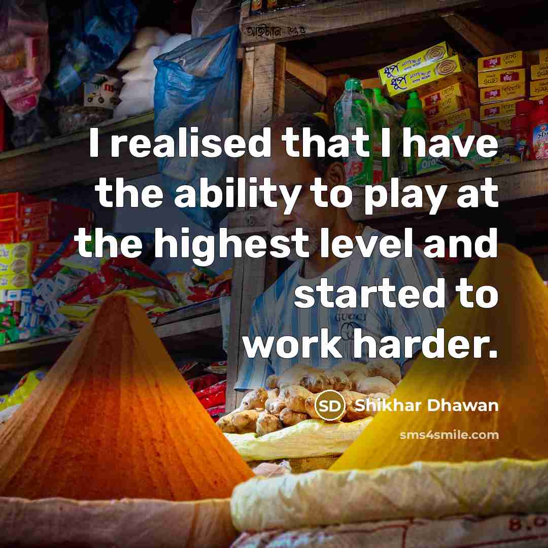“I realised that I have the ability to play at…” quote by Shikhar Dhawan