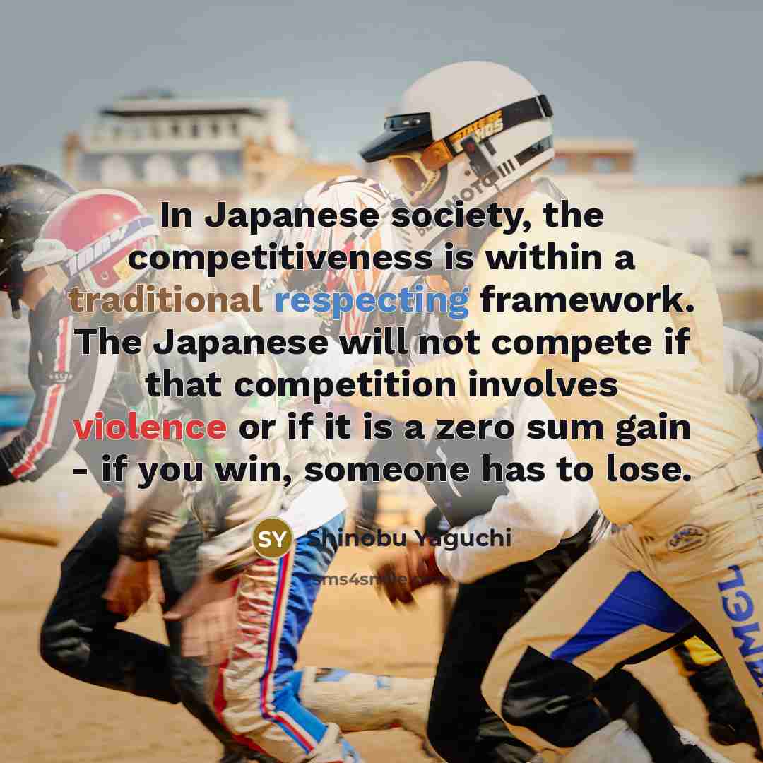 “In Japanese society, the competitiveness is within a traditional respecting…” quote by Shinobu Yaguchi