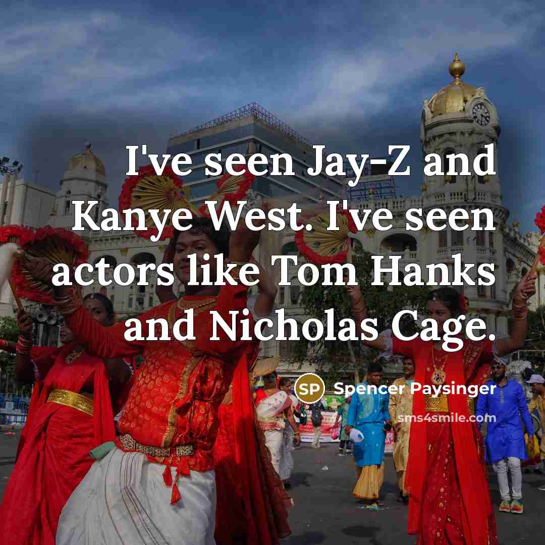 “I've seen Jay-Z and Kanye West. I've seen actors like Tom Hanks and Nicholas Cage.” quote by Spencer Paysinger