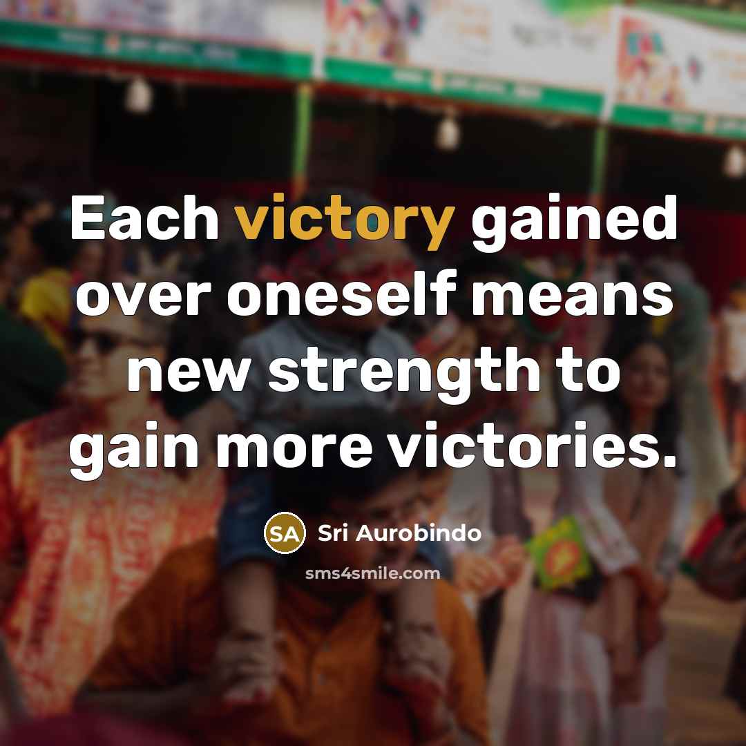 “Each victory gained over oneself means new strength to gain…” quote by Sri Aurobindo