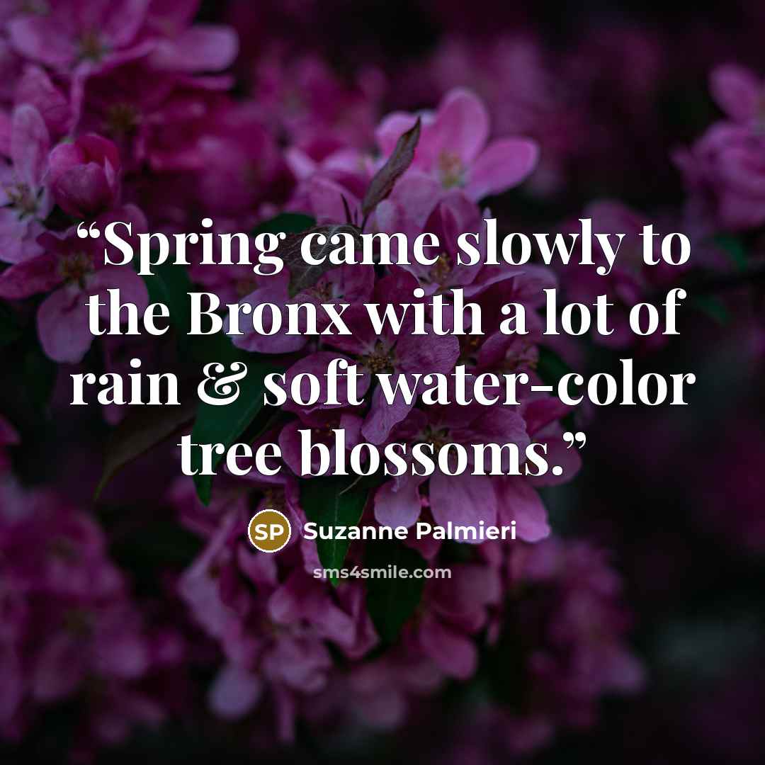 “Spring came slowly to the Bronx with a lot of rain & soft water-color tree blossoms.” quote by Suzanne Palmieri