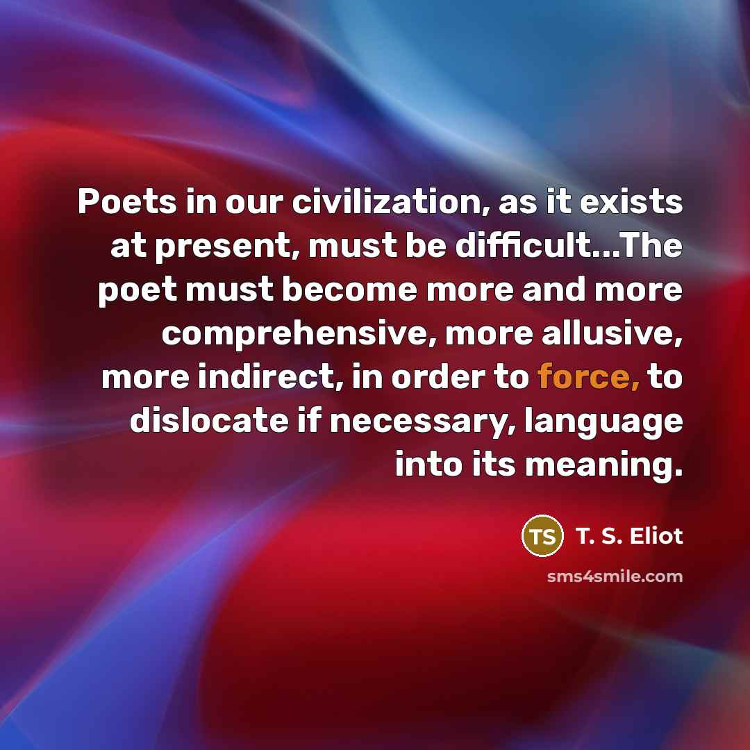 “Poets in our civilization, as it exists at present, must…” quote by T. S. Eliot