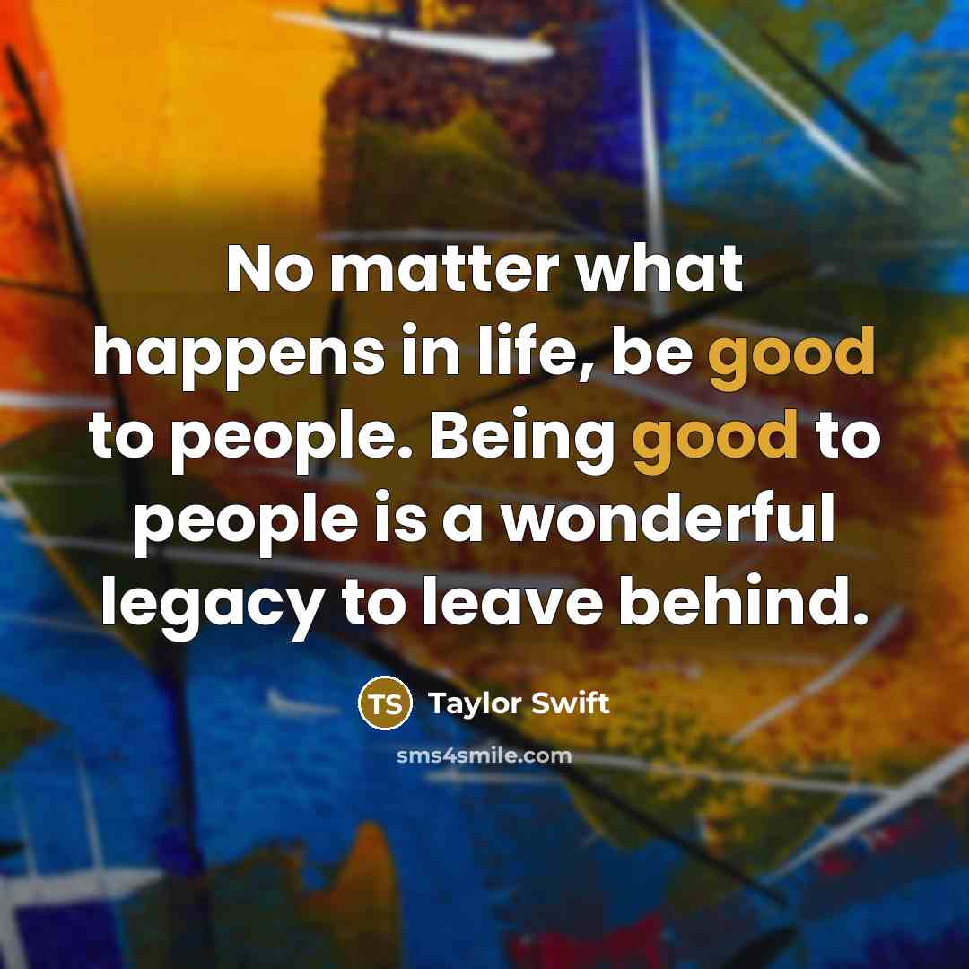 “No matter what happens in life, be good to people.…” quote by Taylor Swift