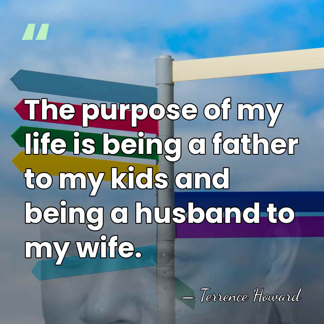 The purpose of my life is being a father to my kids&hellip; - Terrence Howard