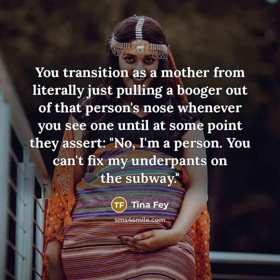 “You transition as a mother from literally just pulling a…” quote by Tina Fey