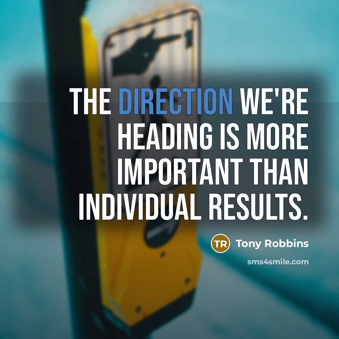 “The direction we're heading is more important than individual results.” quote by Tony Robbins