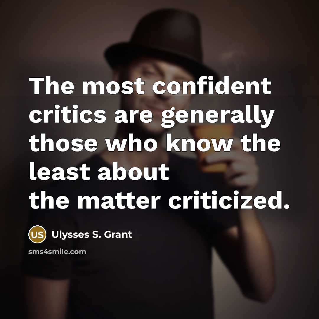 “The most confident critics are generally those who know the…” quote by Ulysses S. Grant