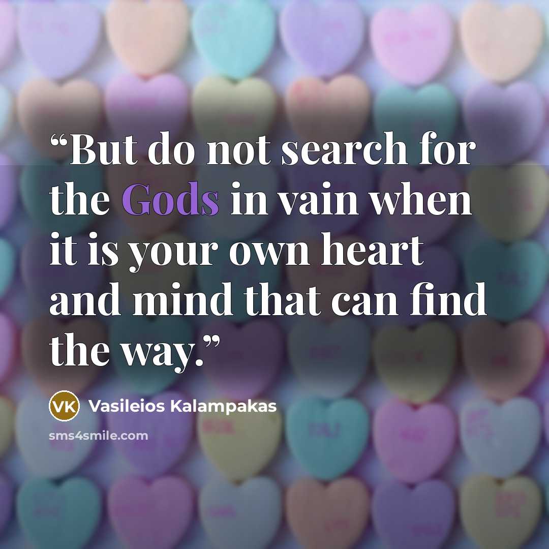 “But do not search for the Gods in vain when it is your own heart and mind that can find the way.” quote by Vasileios Kalampakas