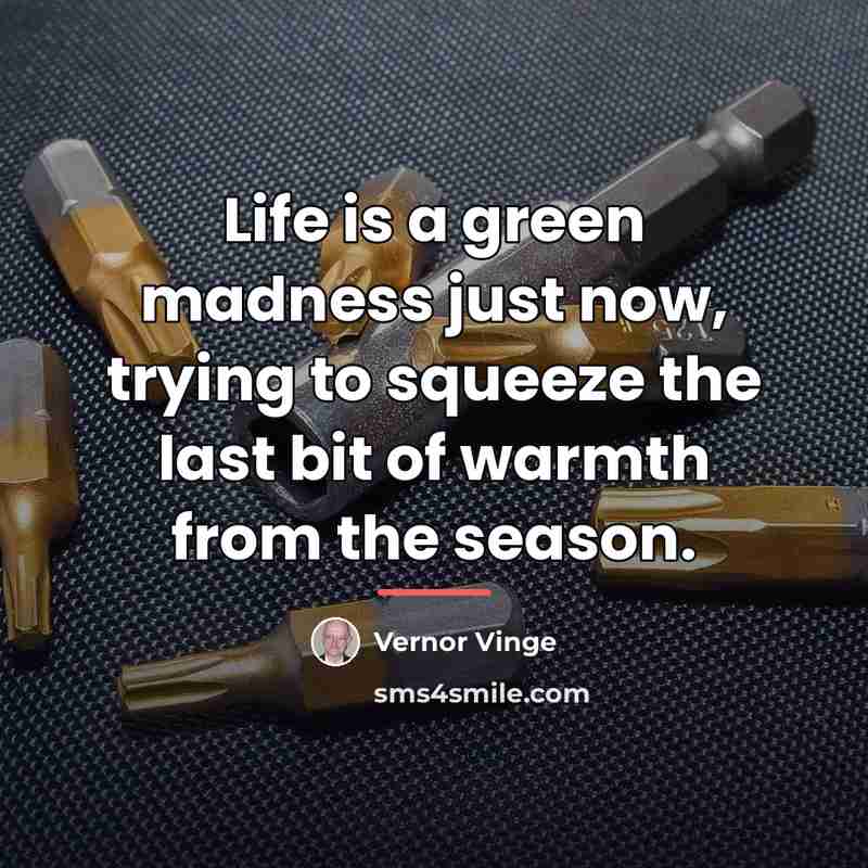 “Life is a green madness just now, trying to squeeze…” quote by Vernor Vinge