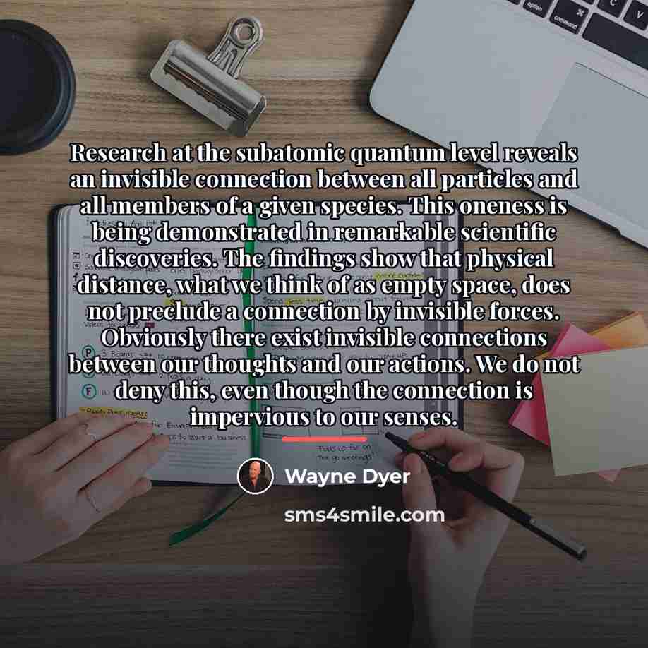 “Research at the subatomic quantum level reveals an invisible connection…” quote by Wayne Dyer