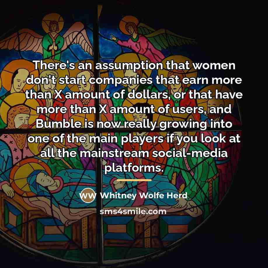 “There's an assumption that women don't start companies that earn…” quote by Whitney Wolfe Herd