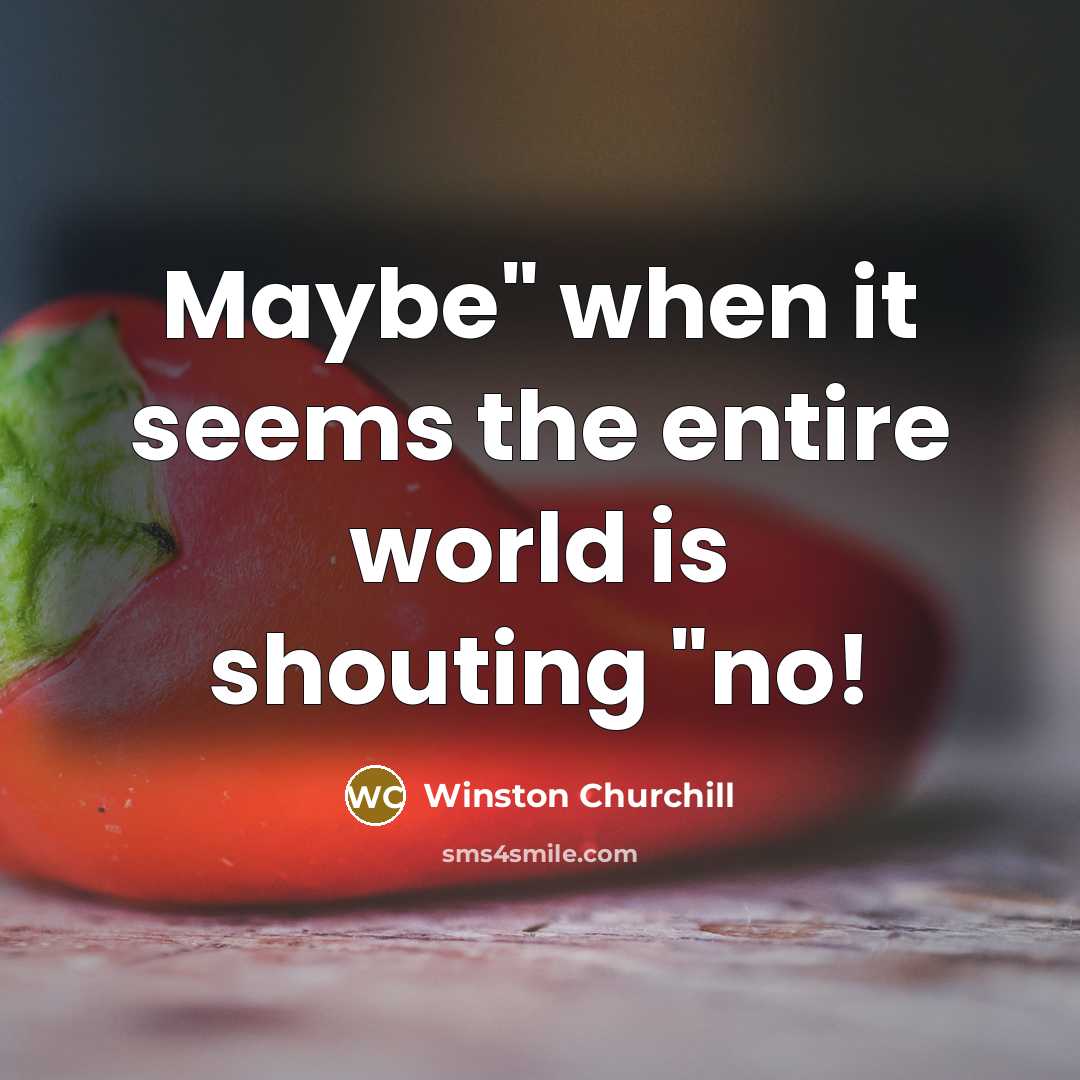 “Maybe" when it seems the entire world is shouting "no!…” quote by Winston Churchill