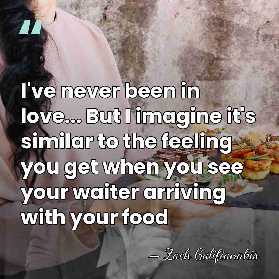 I've never been in love... But I imagine it's similar to the&hellip; - Zach Galifianakis