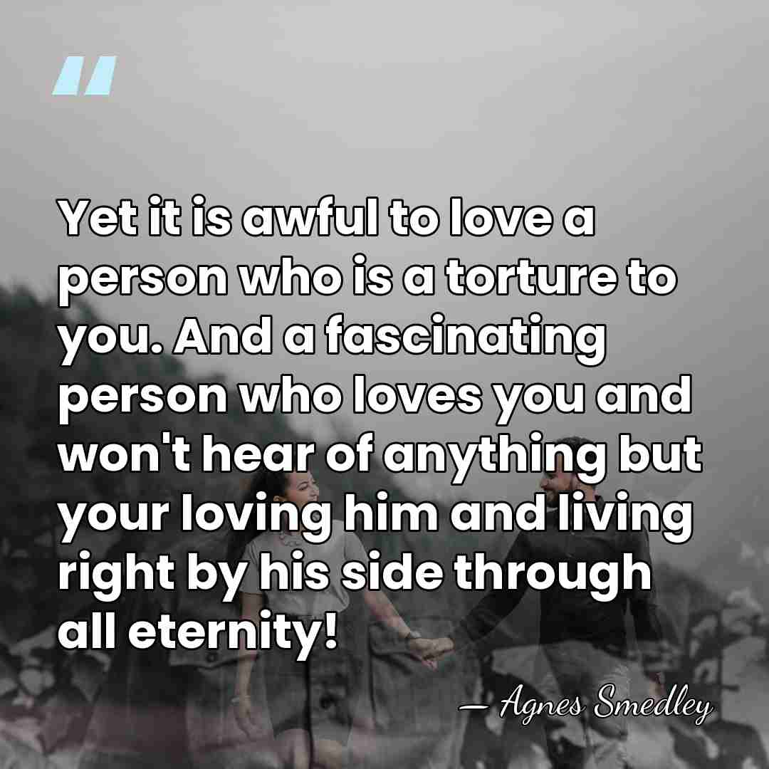 Yet it is awful to love a person who is a torture&hellip; - Agnes Smedley