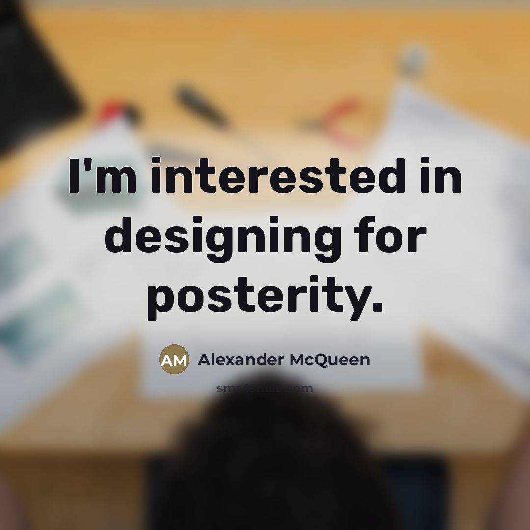 “I'm interested in designing for posterity.…” quote by Alexander McQueen