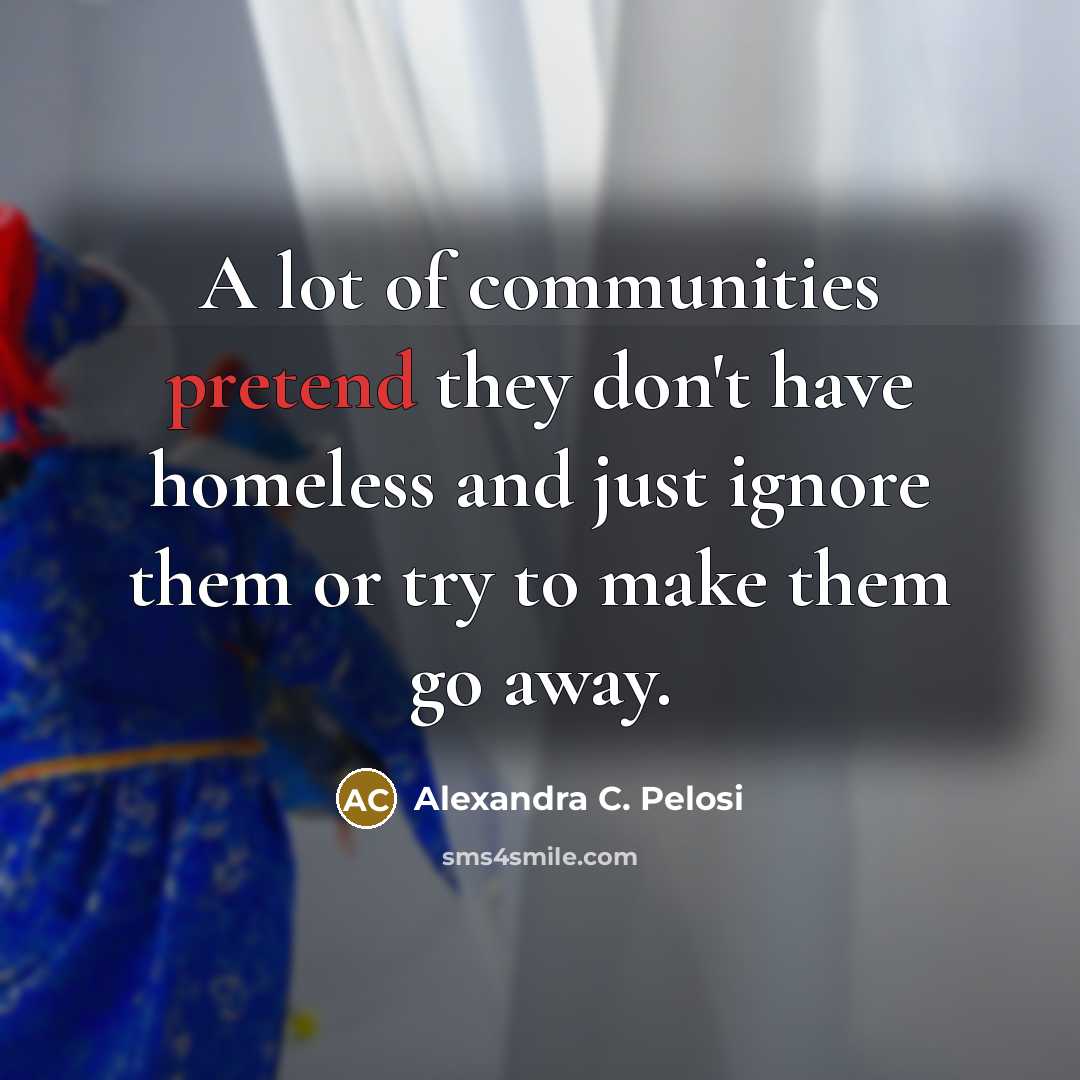 “A lot of communities pretend they don't have homeless and…” quote by Alexandra C. Pelosi