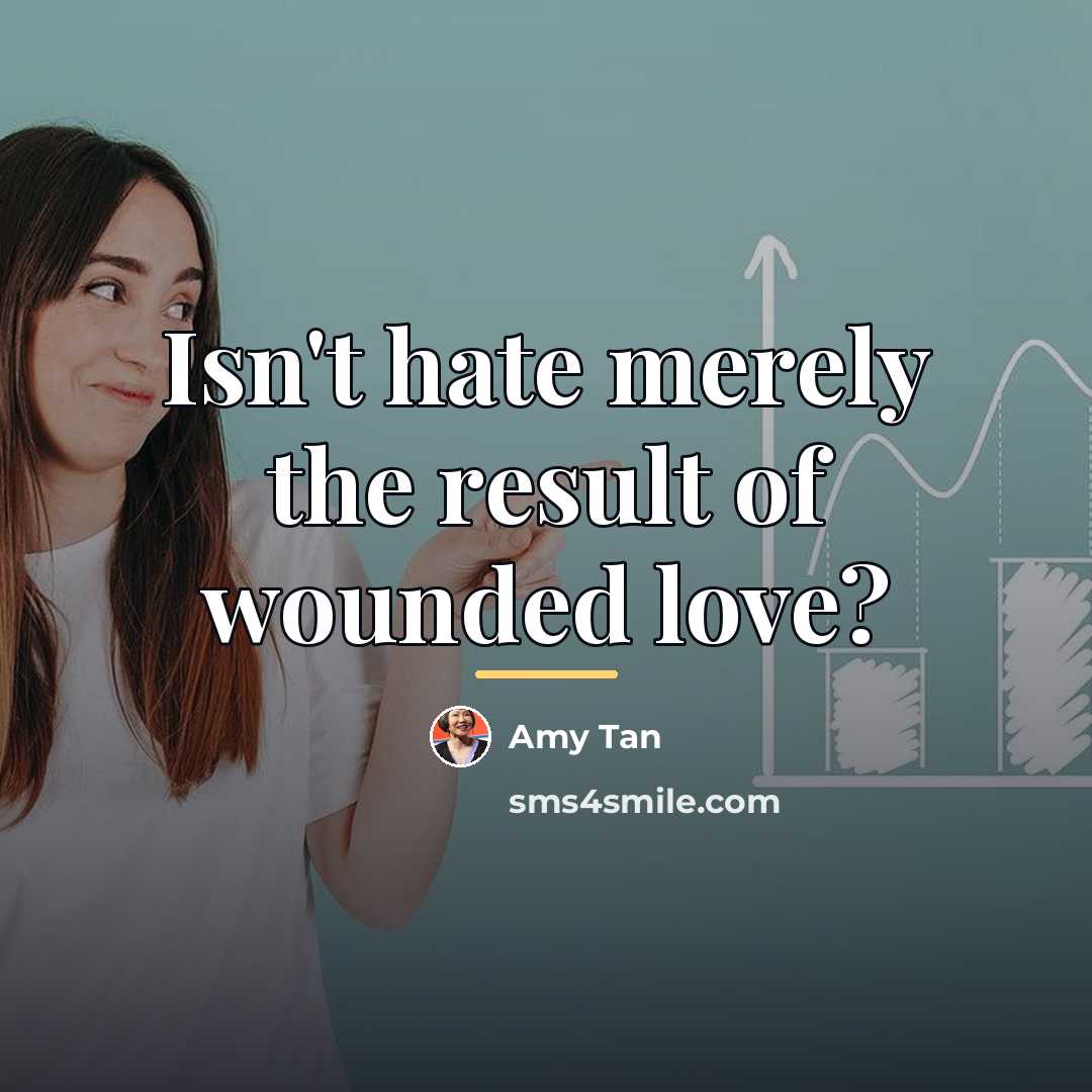 “Isn't hate merely the result of wounded love?…” quote by Amy Tan