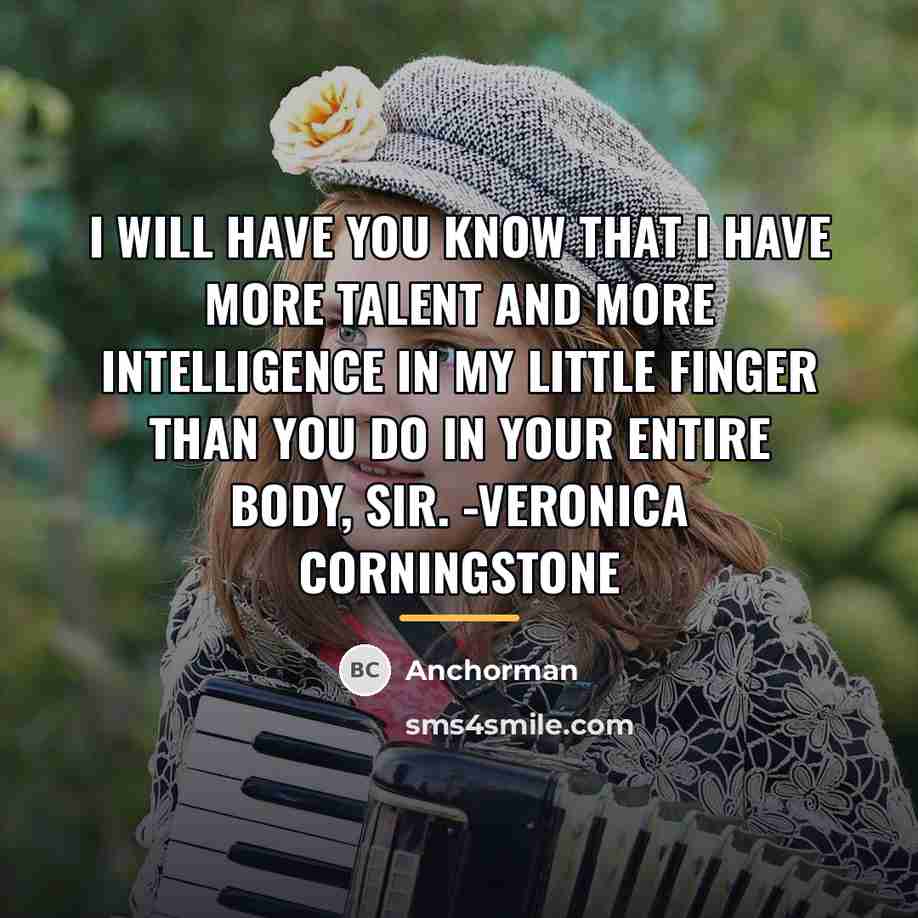 “I will have you know that I have more talent…” quote by Anchorman