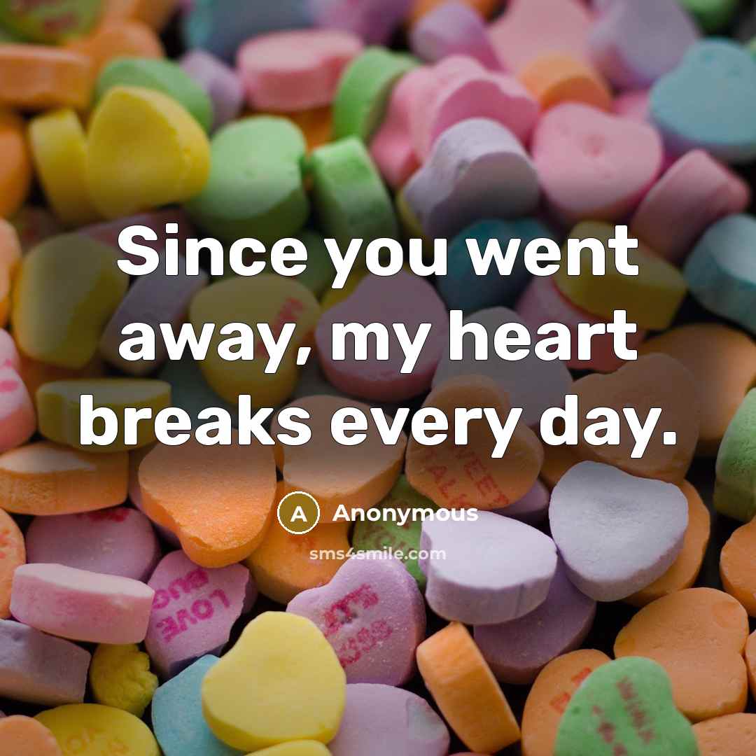“Since you went away, my heart breaks every day.…” quote by Anonymous