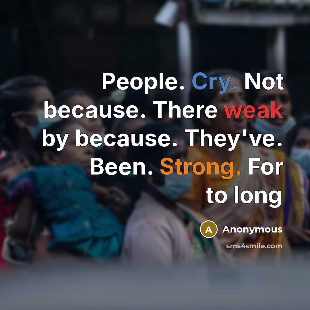 “People. Cry. Not because. There weak by because. They've. Been. Strong. For to long” quote by Anonymous