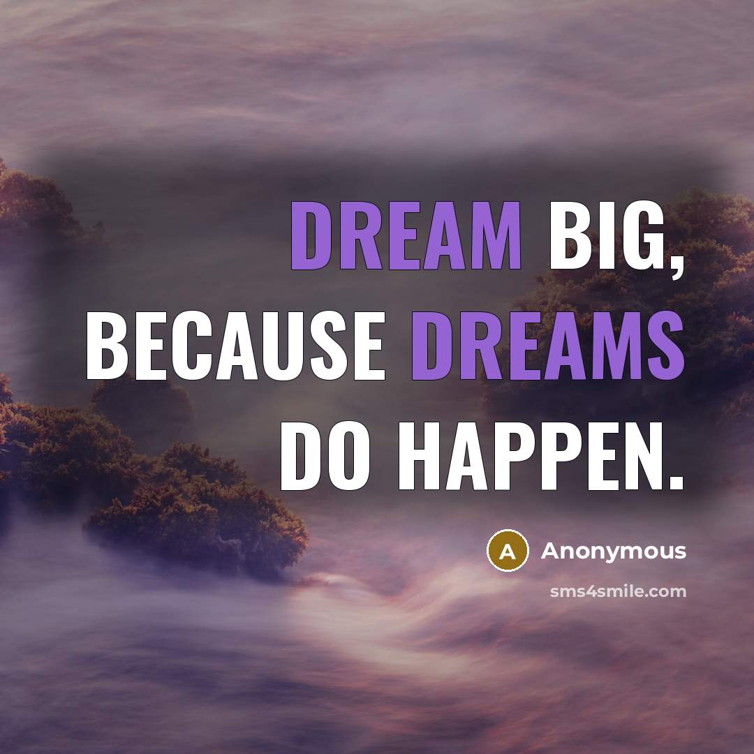 “Dream big, because dreams do happen.” quote by Anonymous
