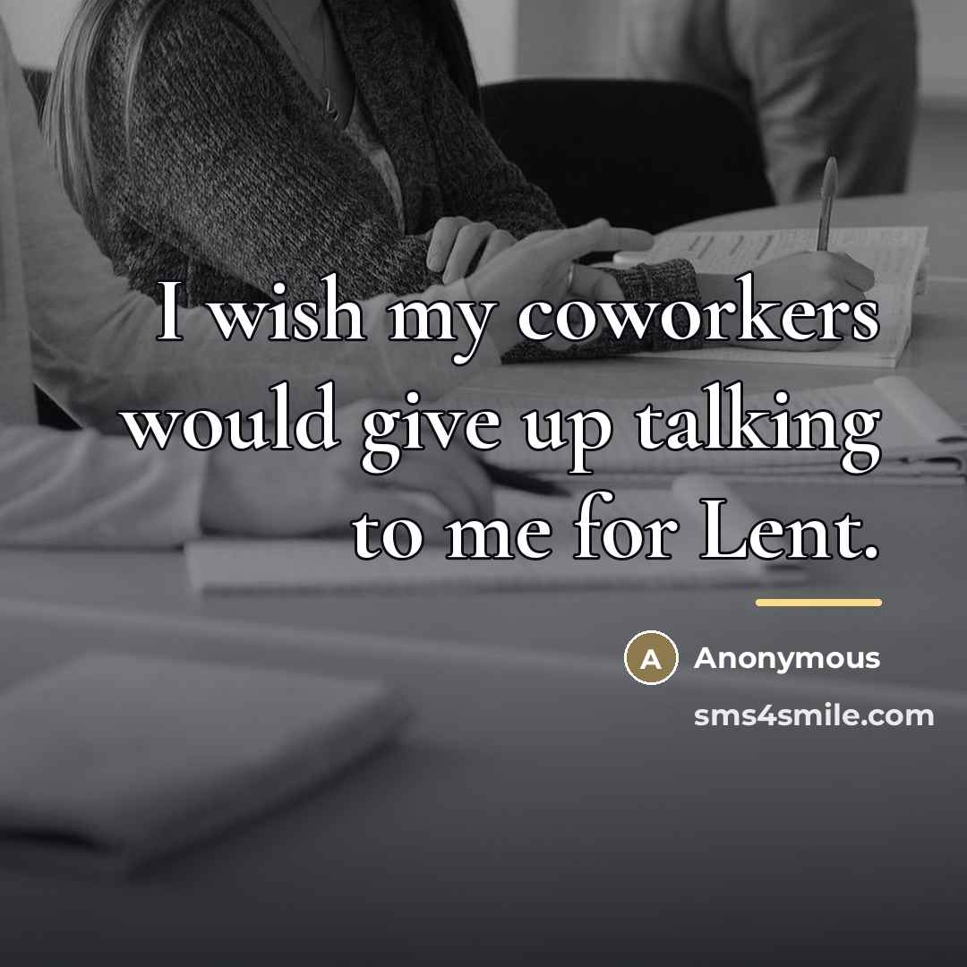 “I wish my coworkers would give up talking to me…” quote by Anonymous