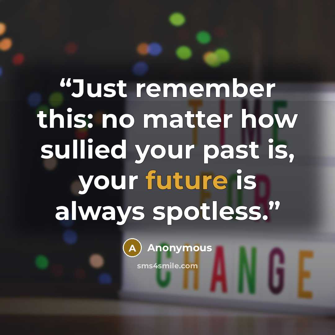 “Just remember this: no matter how sullied your past is, your future is always spotless.” quote by Anonymous