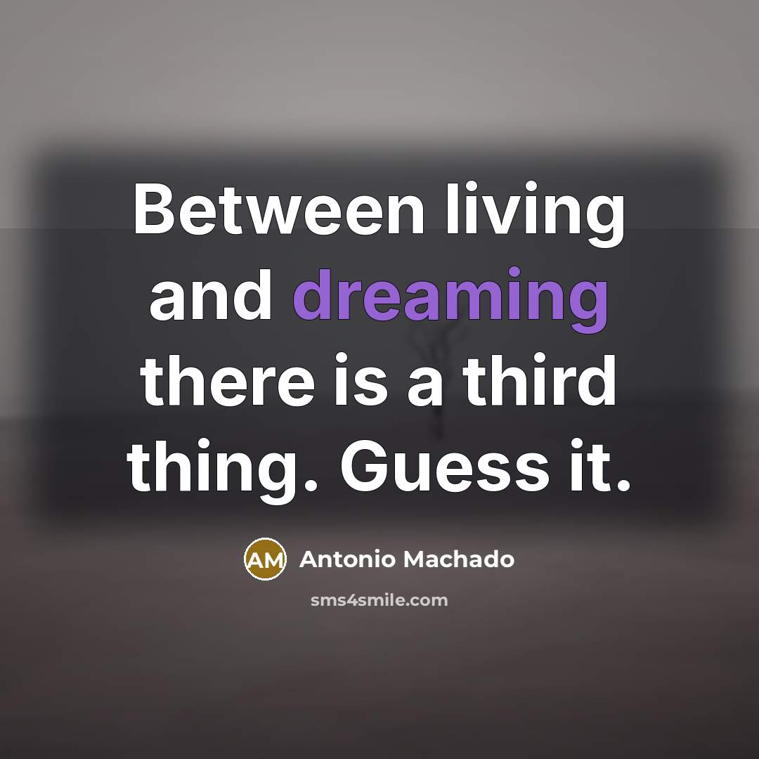 “Between living and dreaming there is a third thing. Guess…” quote by Antonio Machado