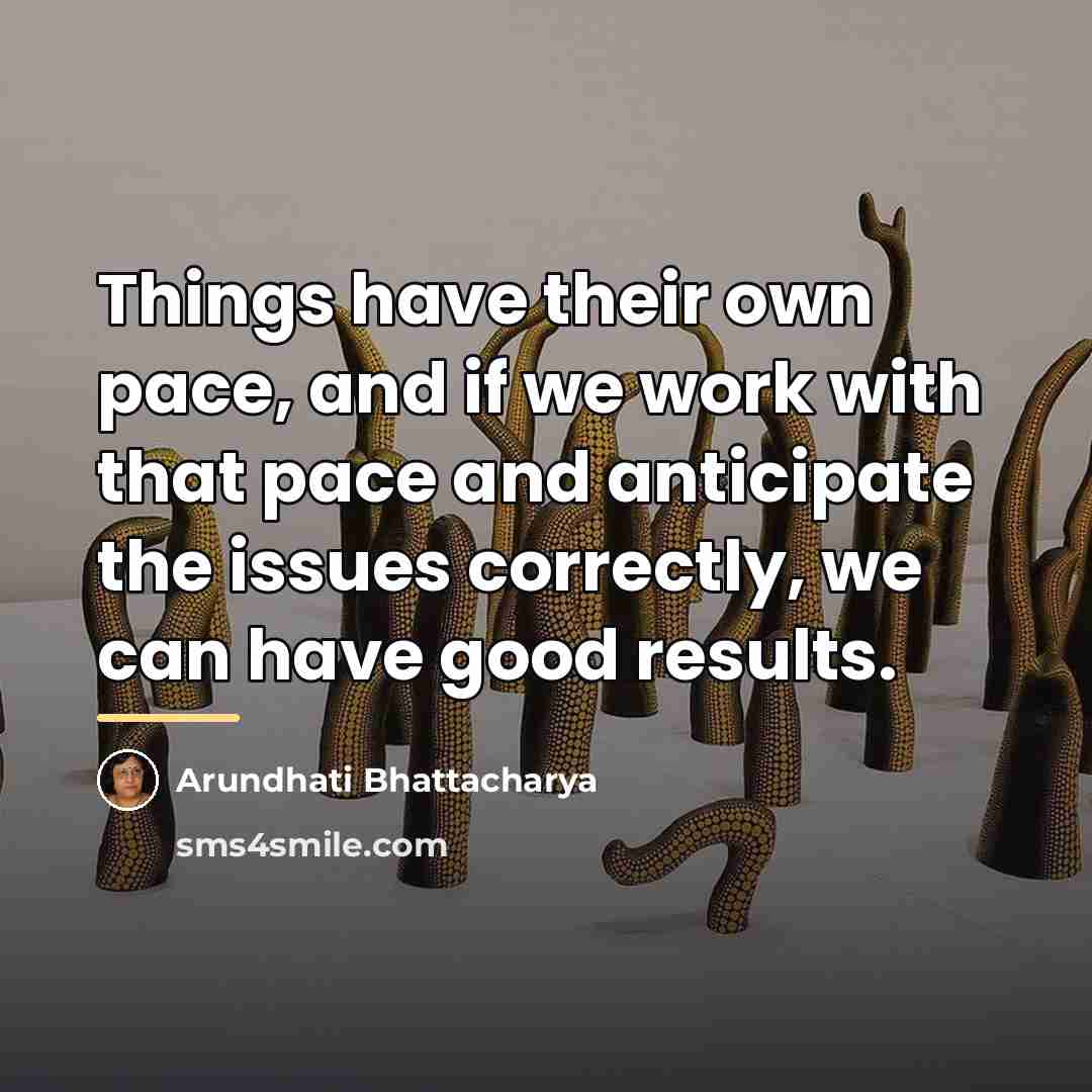 “Things have their own pace, and if we work with…” quote by Arundhati Bhattacharya