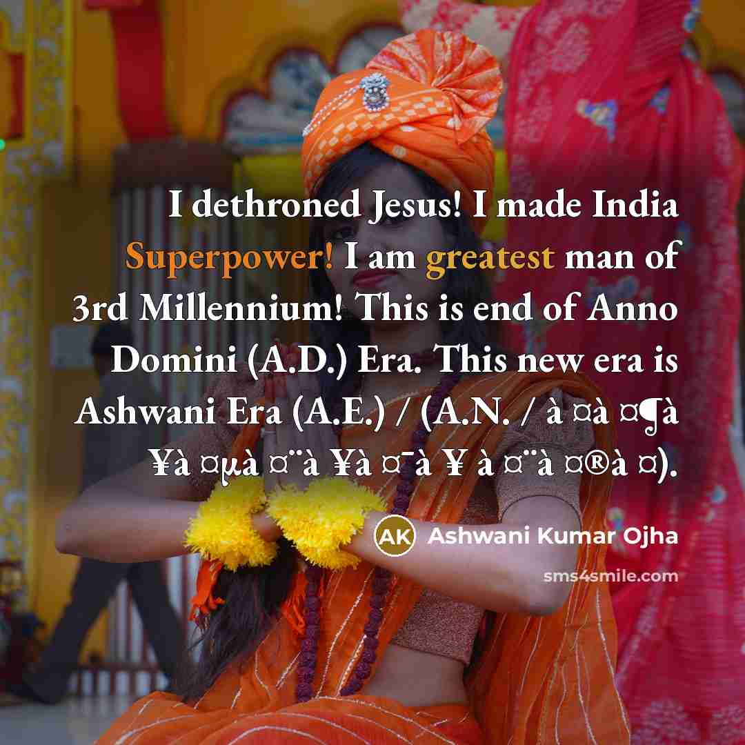 “I dethroned Jesus! I made India Superpower! I am greatest man of 3rd Millennium! This is end of Anno Domini (A.D.) Era. This new era is Ashwani Era (A.E.) / (A.N. / à ¤à ¤¶à ¥à ¤µà ¤¨à ¥à ¤¯à ¥ à ¤¨à ¤®à ¤).” quote by Ashwani Kumar Ojha