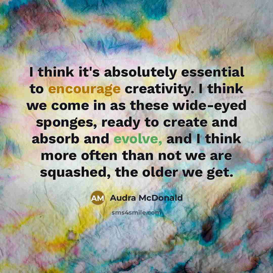 “I think it's absolutely essential to encourage creativity. I think…” quote by Audra McDonald