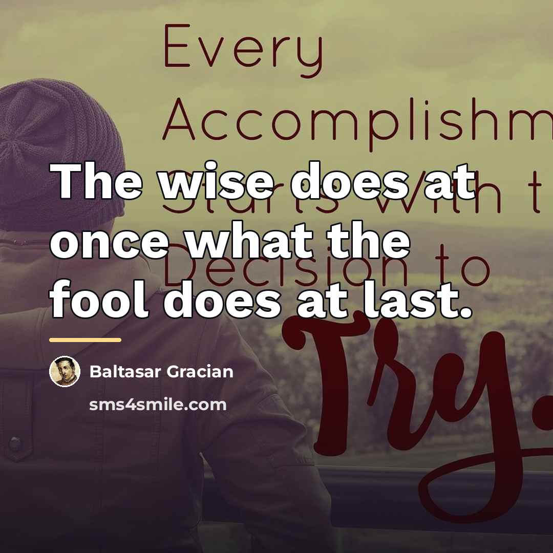 “The wise does at once what the fool does at…” quote by Baltasar Gracian