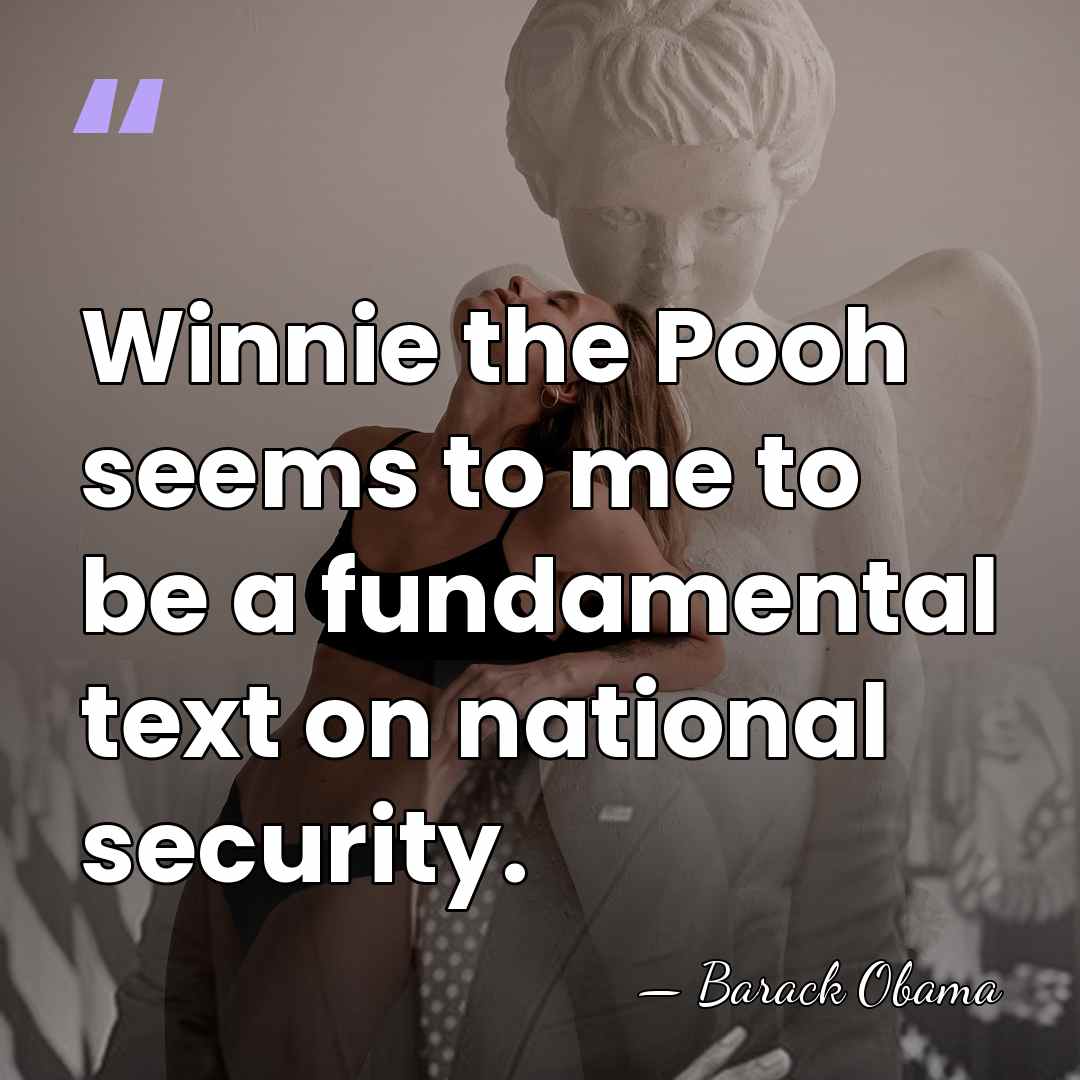 Winnie the Pooh seems to me to be a fundamental text on&hellip; - Barack Obama