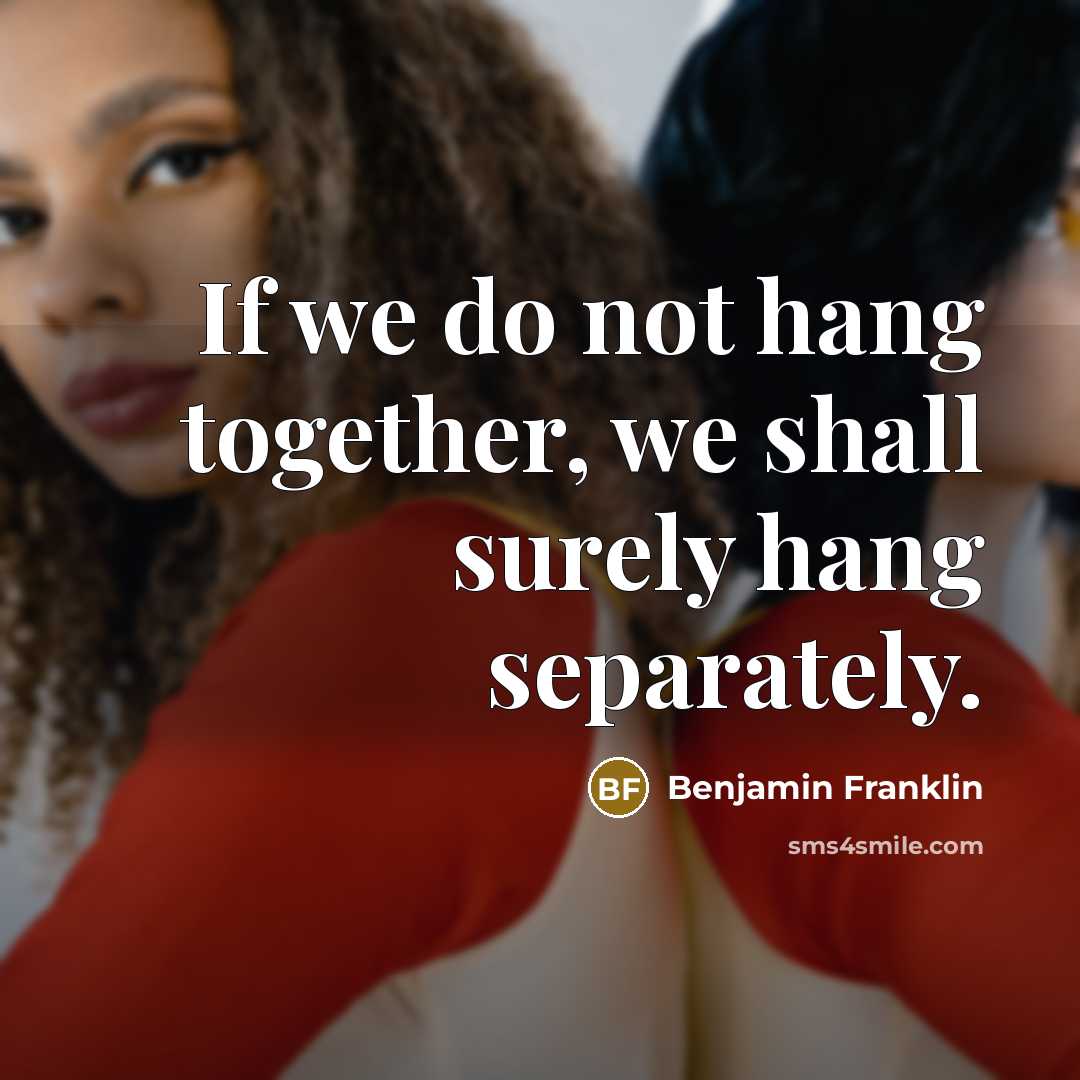 “If we do not hang together, we shall surely hang…” quote by Benjamin Franklin