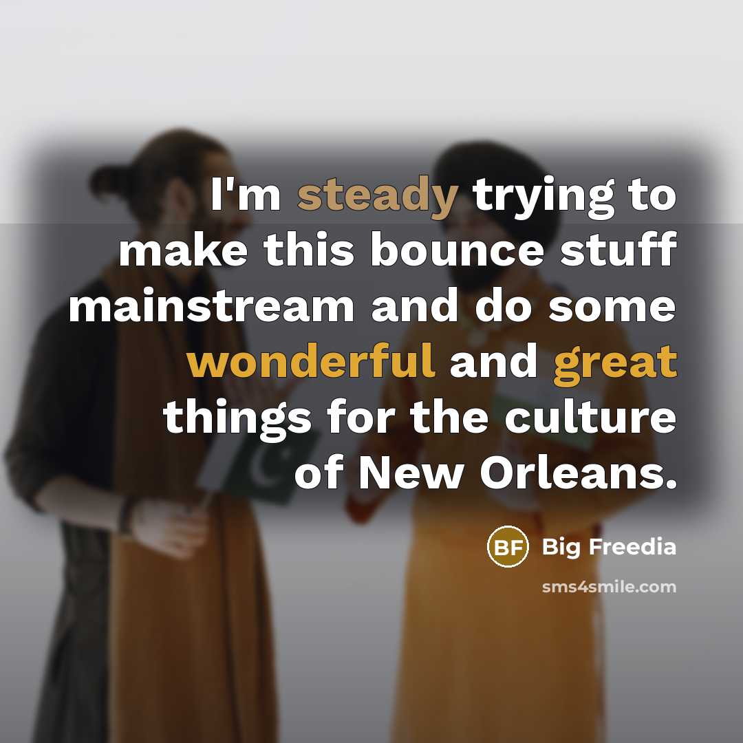 “I'm steady trying to make this bounce stuff mainstream and do some wonderful and great things for the culture of New Orleans.” quote by Big Freedia